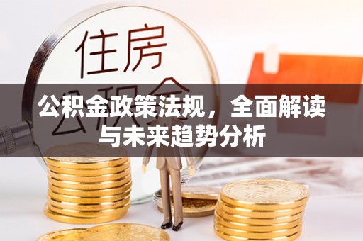 灵丘公积金政策法规，全面解读与未来趋势分析