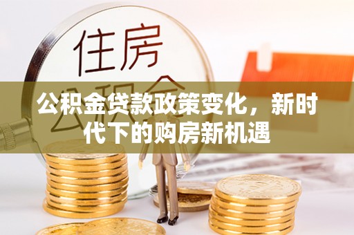 灵丘公积金贷款政策变化，新时代下的购房新机遇