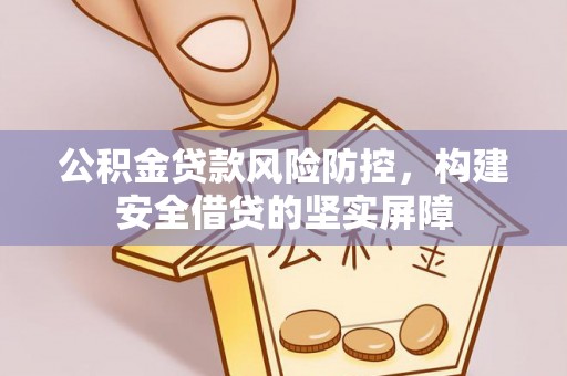 灵丘公积金贷款风险防控，构建安全借贷的坚实屏障