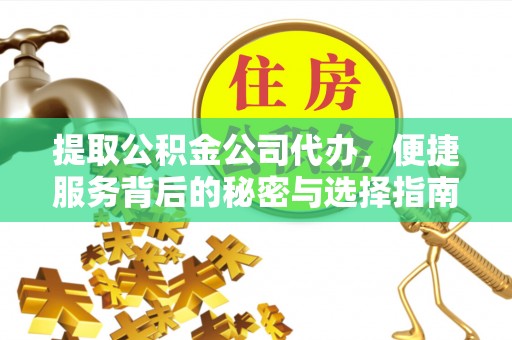 灵丘提取公积金公司代办，便捷服务背后的秘密与选择指南