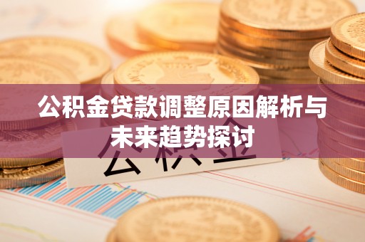 灵丘公积金贷款调整原因解析与未来趋势探讨