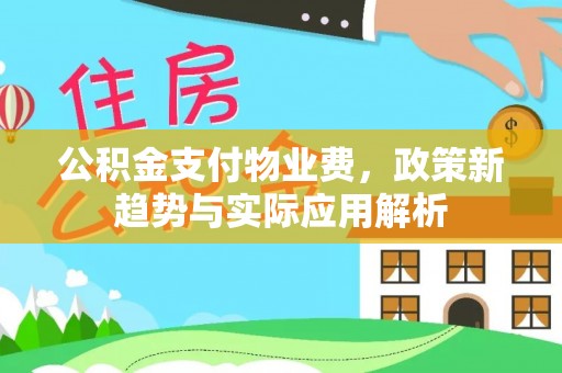 灵丘公积金支付物业费，政策新趋势与实际应用解析