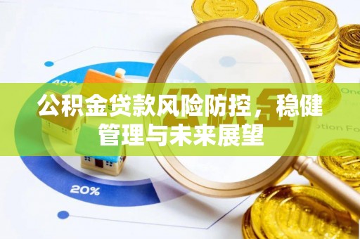 灵丘公积金贷款风险防控，稳健管理与未来展望