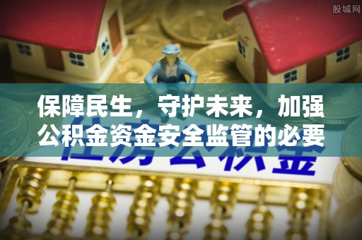 灵丘保障民生，守护未来，加强公积金资金安全监管的必要性与实践