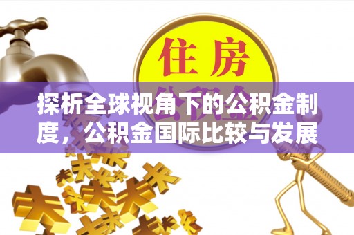 灵丘探析全球视角下的公积金制度，公积金国际比较与发展趋势