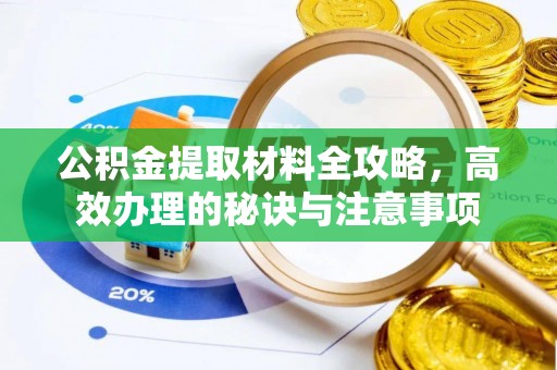 灵丘公积金提取材料全攻略，高效办理的秘诀与注意事项
