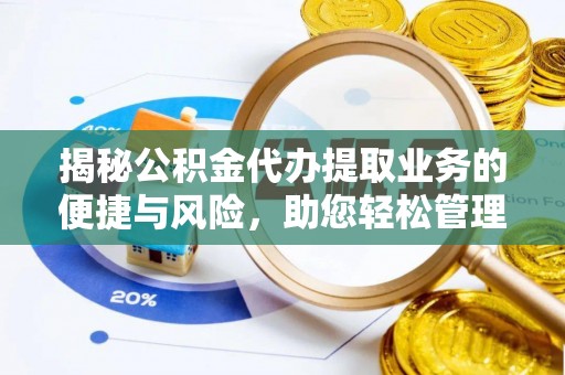 灵丘揭秘公积金代办提取业务的便捷与风险，助您轻松管理财务