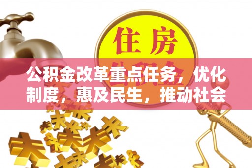 灵丘公积金改革重点任务，优化制度，惠及民生，推动社会公平发展