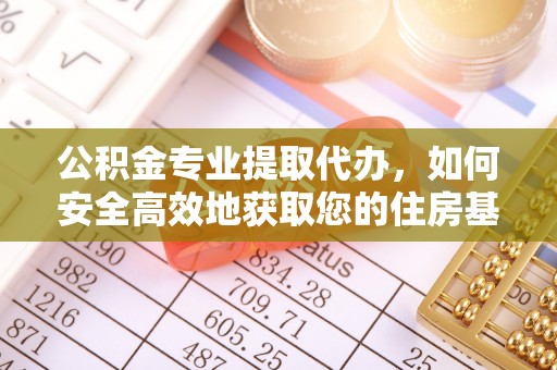 灵丘公积金专业提取代办，如何安全高效地获取您的住房基金