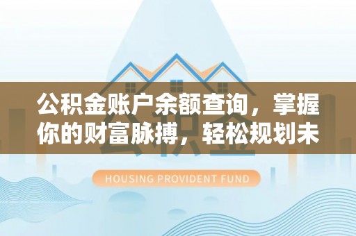 灵丘公积金账户余额查询，掌握你的财富脉搏，轻松规划未来