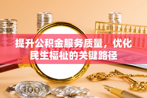 灵丘提升公积金服务质量，优化民生福祉的关键路径