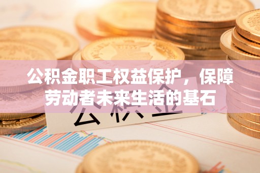 灵丘公积金职工权益保护，保障劳动者未来生活的基石