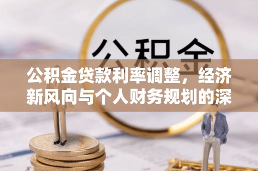 灵丘公积金贷款利率调整，经济新风向与个人财务规划的深远影响