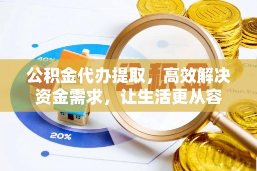灵丘公积金代办提取，高效解决资金需求，让生活更从容