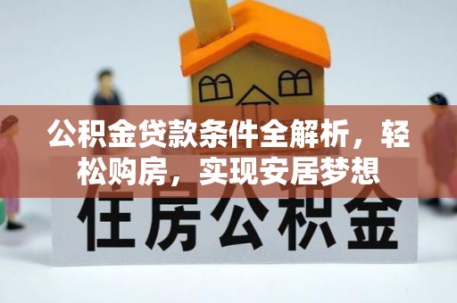灵丘公积金贷款条件全解析，轻松购房，实现安居梦想