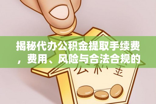 灵丘揭秘代办公积金提取手续费，费用、风险与合法合规的全解析