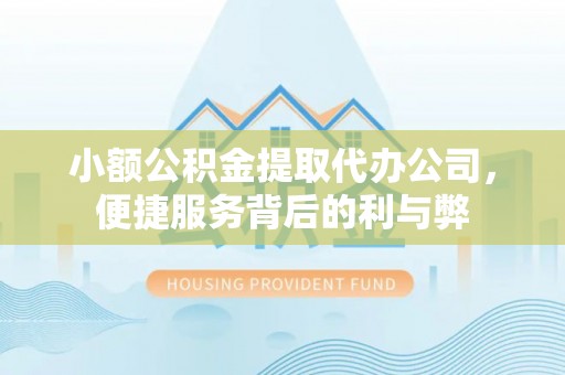 灵丘小额公积金提取代办公司，便捷服务背后的利与弊