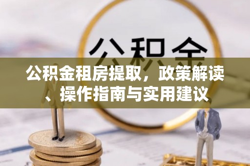 灵丘公积金租房提取，政策解读、操作指南与实用建议