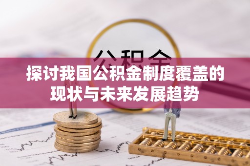灵丘探讨我国公积金制度覆盖的现状与未来发展趋势