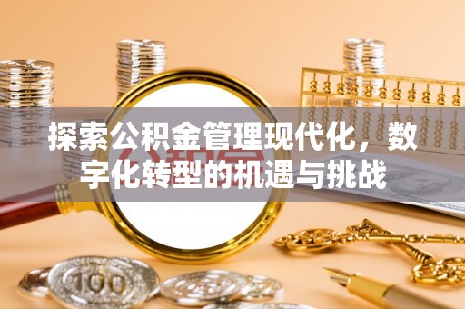 灵丘探索公积金管理现代化，数字化转型的机遇与挑战