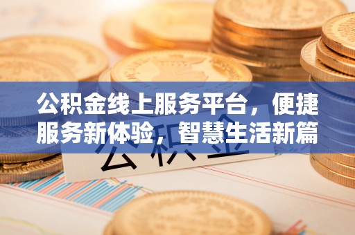 灵丘公积金线上服务平台，便捷服务新体验，智慧生活新篇章