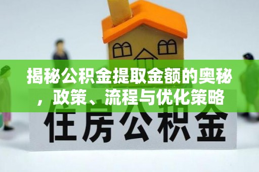 灵丘揭秘公积金提取金额的奥秘，政策、流程与优化策略