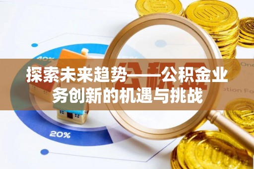 灵丘探索未来趋势——公积金业务创新的机遇与挑战