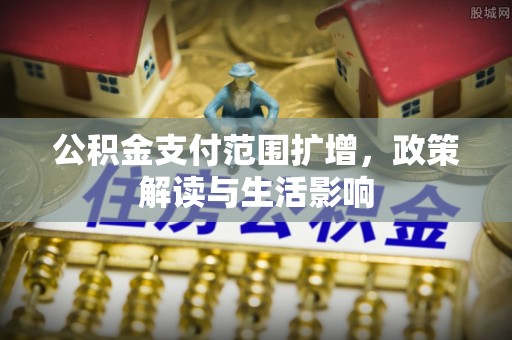 灵丘公积金支付范围扩增，政策解读与生活影响