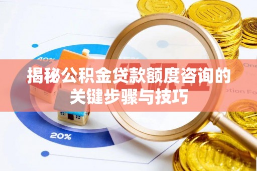 灵丘揭秘公积金贷款额度咨询的关键步骤与技巧