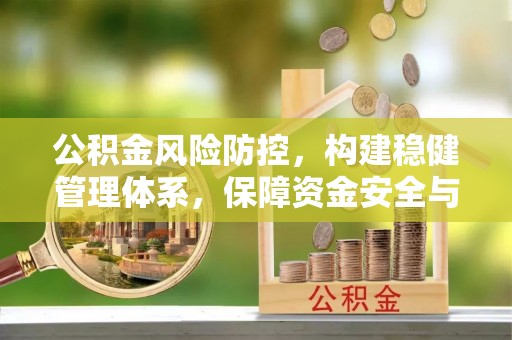 灵丘公积金风险防控，构建稳健管理体系，保障资金安全与高效利用