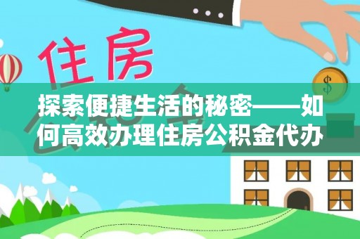 灵丘探索便捷生活的秘密——如何高效办理住房公积金代办提取