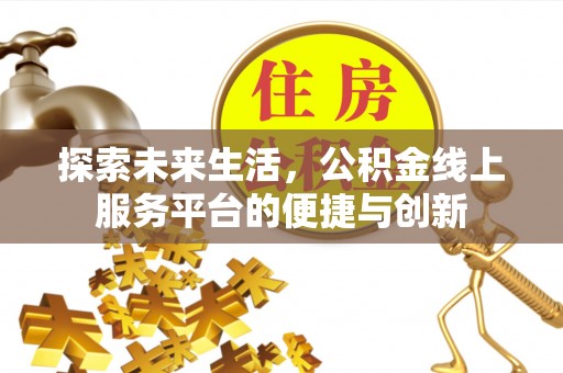 灵丘探索未来生活，公积金线上服务平台的便捷与创新