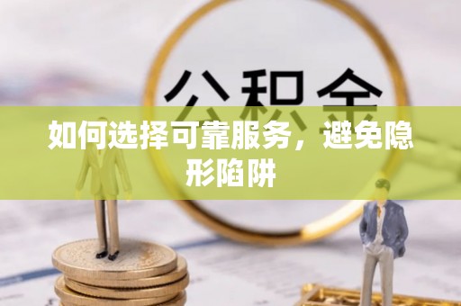 灵丘如何选择可靠服务，避免隐形陷阱