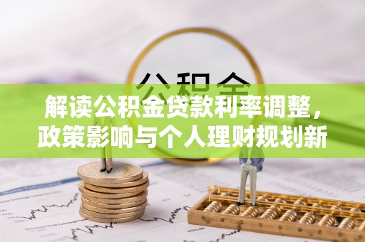 灵丘解读公积金贷款利率调整，政策影响与个人理财规划新思路