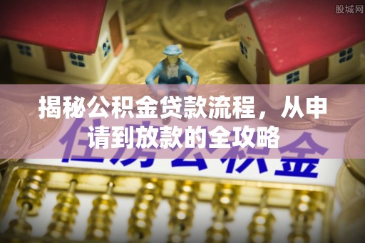 灵丘揭秘公积金贷款流程，从申请到放款的全攻略
