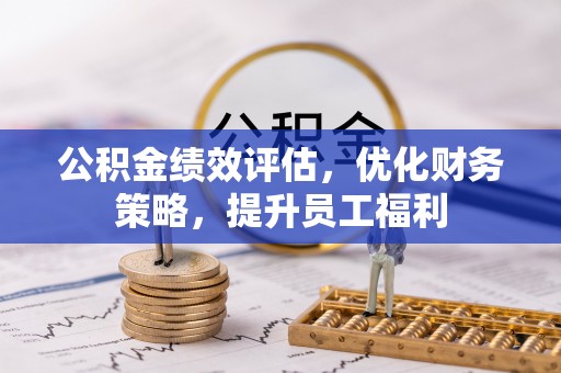 灵丘公积金绩效评估，优化财务策略，提升员工福利