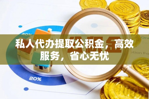 灵丘私人代办提取公积金，高效服务，省心无忧