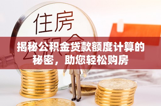 灵丘揭秘公积金贷款额度计算的秘密，助您轻松购房