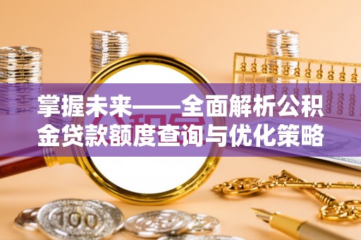 灵丘掌握未来——全面解析公积金贷款额度查询与优化策略