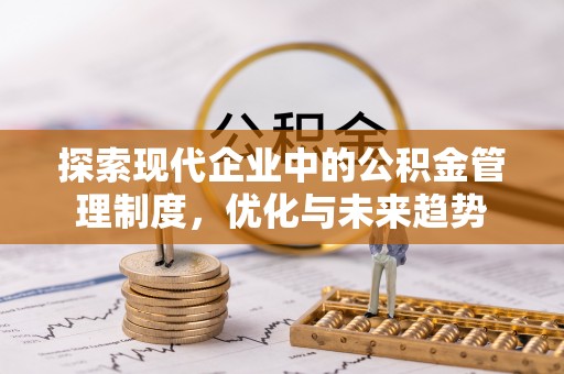 灵丘探索现代企业中的公积金管理制度，优化与未来趋势