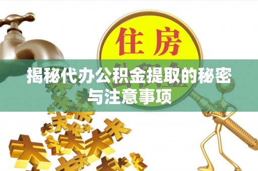 灵丘揭秘代办公积金提取的秘密与注意事项