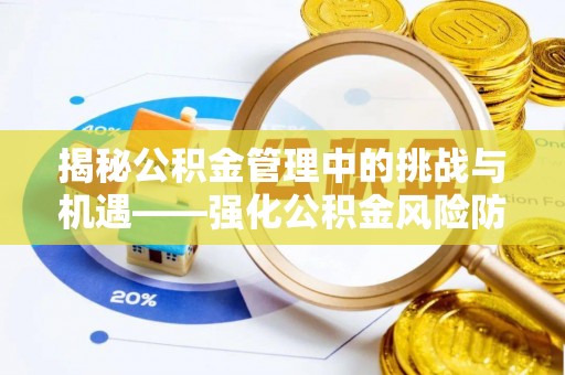 灵丘揭秘公积金管理中的挑战与机遇——强化公积金风险防控的多维策略