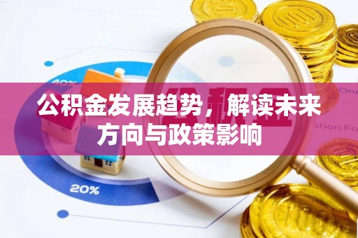 灵丘公积金发展趋势，解读未来方向与政策影响
