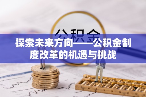 灵丘探索未来方向——公积金制度改革的机遇与挑战