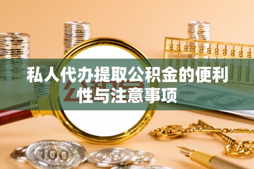灵丘私人代办提取公积金的便利性与注意事项