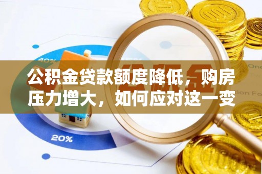 灵丘公积金贷款额度降低，购房压力增大，如何应对这一变化？