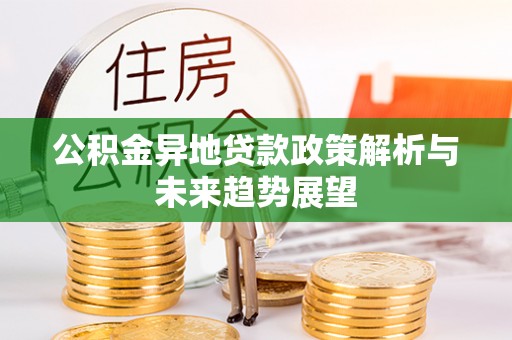 灵丘公积金异地贷款政策解析与未来趋势展望