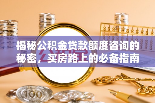灵丘揭秘公积金贷款额度咨询的秘密，买房路上的必备指南