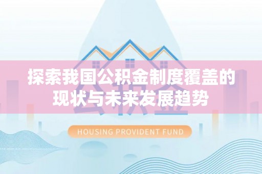 灵丘探索我国公积金制度覆盖的现状与未来发展趋势
