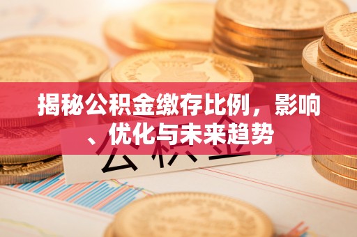 灵丘揭秘公积金缴存比例，影响、优化与未来趋势